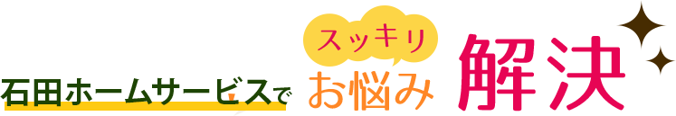 株式会社 石田ホームサービスでスッキリお悩み解決