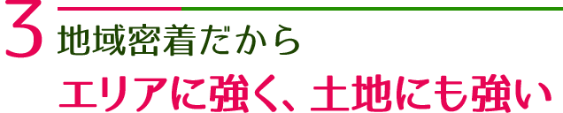 地域密着だからエリアに強く、土地にも強い